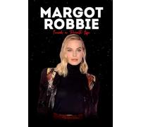 Margot Robbie: Inside a Private Life - The Untold Stories, Personal Triumphs, Bold Choices, and Fame Beyond Hollywood