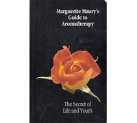 Marguerite Maury's Guide To Aromatherapy: The Secret Of Life And Youth