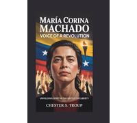 María Corina Machado: Voice of a Revolution: Unyielding Spirit in the Battle for Liberty
