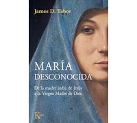 María desconocida: De la madre judía de Jesús a la Virgen Madre de Dios (Ensayo)