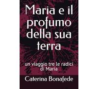 Maria e il profumo della sua terra: un viaggio tre le radici di Maria