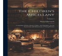 Maria Edgeworth The Children's Miscellany; Consisting of Select Stories, Fables Maria Edgeworth Multicolor