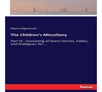 Maria Edgeworth The Children's Miscellany:Part IV.: Consisting of Select Stories Maria Edgeworth Multicolor