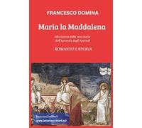 MARIA LA MADDALENA: Alla ricerca della vera storia dell’Apostola degli Apostoli. ROMANZO e STORIA: 1 (GLI AMICI DELLO SPIRITO)