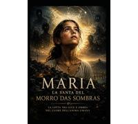 MARIA LA SANTA DEL MORRO DAS SOMBRAS: LA LOTTA TRA LUCE E OMBRA NEL CUORE DELL ANIMA UMANA (“La Mappa della Coscienza - Decodifica dei Racconti Universali”)