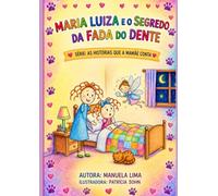 MARIA LUIZA E O SEGREDO DA FADA DO DENTE: "UMA HISTÓRIA ENCANTADORA SOBRE CORAGEM,CRESCIMENTO E A MAGIA DE PERDER O PRIMEIRO DENTINHO." (AS HISTÓRIAS QUE A MAMÃE CONTA)