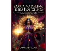 Maria Madalena e seu Evangelho: Conhecimento, Revelação e Tradição Gnóstica no Cristianismo Primitivo (Religiões do Mundo)