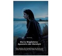 Maria Magdalena: Apostelin der Weisheit: Eine Analyse des Evangeliums der Maria