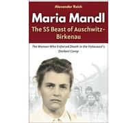 Maria Mandl The SS Beast of Auschwitz-Birkenau: The Woman Who Enforced Death in the Holocaust’s Darkest Camp (Memoirs of War: True Stories from the Holocaust and Beyond)