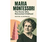 Maria Montessori: The Doctor Who Reinvented Childhood