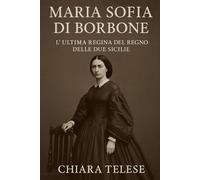 Maria Sofia di Borbone: L’Ultima Regina del Regno delle Due Sicilie: Coraggio, Onore e Declino di una Regina nella Tempesta dell’Unità d’Italia