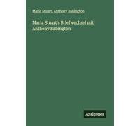 Maria Stuart's Briefwechsel mit Anthony Babington
