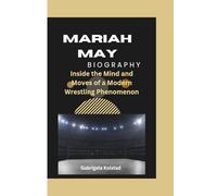 MARIAH MAY BIOGRAPHY: Inside the Mind and Moves of a Modern Wrestling Phenomenon