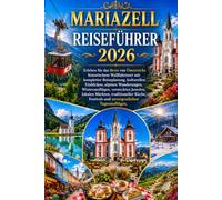 MARIAZELL REISEFÜHRER 2026: Erleben Sie das Beste von Österreichs historischem Wallfahrtsort mit kompletter Reiseplanung, kulturellen Einblicken, ... lokalen Märkten, traditioneller Küche