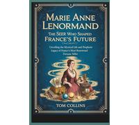 Marie Anne Lenormand: The Seer Who Shaped France's Future: Unveiling the Mystical Life and Prophetic Legacy of France's Most Renowned Fortune Teller