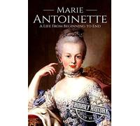Marie Antoinette: A Life From Beginning to End: 4 (French Revolution)