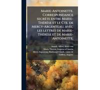 Marie-Antoinette. Correspondance secrète entre Marie-ThÃ(c)rèse et le Cte. de Mercy-Argenteau, avec les lettres de Marie-ThÃ(c)rèse et de Marie-Antoinette;