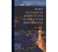 Marie Antoinette, Joseph II und Leopold II ihr Briefwechsel