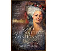 Marie Antoinette s Confidante: The Rise and Fall of the Princesse de Lamballe