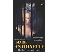 MARIE ANTOINETTE: The last Queen of France. The Entire Life Story: 26 (Great Biographies)