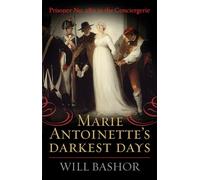 Marie Antoinette's Darkest Days: Prisoner No. 280 in the Conciergerie