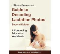 Marie Biancuzzo's Guide to Decoding Lactation Photos 2nd Ed: A Continuing Education Workbook 2nd Ed