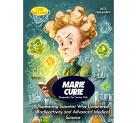 Marie Curie Biography For Curious Kids: Pioneering Scientist Who Uncovered Radioactivity and Advanced Medical Science (Biography For Kids)