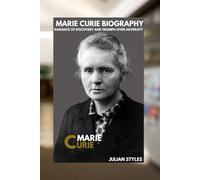 MARIE CURIE BIOGRAPHY: RADIANCE OF DISCOVERY AND TRIUMPH OVER ADVERSITY
