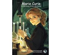 Marie Curie: La Prima Donna a Brillare nella Scienza (Donne Straordinarie, Storie Incredibili)