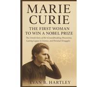MARIE CURIE: The First Woman to Win a Nobel Prize: The Untold Story of Her Groundbreaking Discoveries, Lasting Legacy in Science, and Personal ... of Time: The Women Who Changed History)