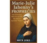 Marie-Julie Jahenny’s Prophecies: The Visionary Who Predicted the Fall of Apostate France: Revelations on France, the Church, and the Coming Great Monarch (Chronicles of Prophecy)