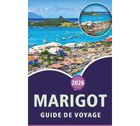 MARIGOT GUIDE DE VOYAGE 2026: Explorez les Caraïbes françaises, les meilleures plages, les principales attractions, les joyaux cachés, la cuisine ... des conseils pratiques pour chaque voyageur.