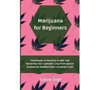 Marijuana for Beginners: Techniques of Aeration in DWC and Nurturing Your Cannabis Crop from Sprout to Maturely Budded Plant- Growing in Soil