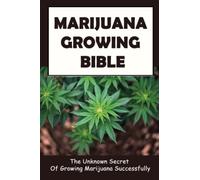 Marijuana Growing Bible: The Unknown Secret Of Growing Marijuana Successfully