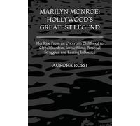 MARILYN MONROE: HOLLYWOOD’S GREATEST LEGEND: Her Rise From an Uncertain Childhood to Global Stardom, Iconic Films, Personal Struggles, and Lasting Influence