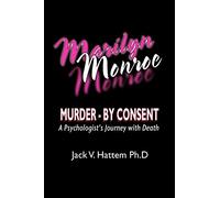 Marilyn Monroe: Murder - by Consent: A Psychologist's Journey With Death