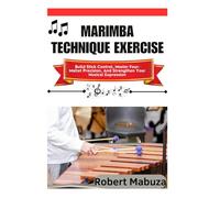 Marimba Technique Exercise: Build Stick Control, Master Four-Mallet Precision, And Strengthen Your Musical Expression
