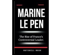 MARINE LE PEN: The Rise of France’s Controversial Leader.