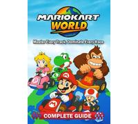 Mario Kart World Complete Guide & Expert Walkthrough to All Tracks, Characters, Vehicles, Shortcuts, and Racing Strategies