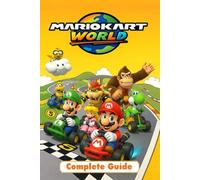 Mario Kart World The Complete Guide & Walkthrough: Master Every Track, Character, Kart Combination, Shortcut, and Game Mode to Become a True Racing Champion
