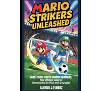 Mario Strikers Unleashed: Mastering Super Mario Strikers: Your Ultimate Guide to Dominating the Pitch with Strategies.