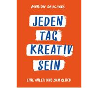Marion Deuchars Jeden Tag kreativ sein: Eine Anleitung zum Glück (Paperback)