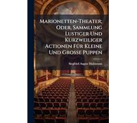 Marionetten-Theater; Oder, Sammlung Lustiger Und Kurzweiliger Actionen FÃ1/4r Kleine Und Grosse Puppen