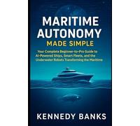 Maritime Autonomy Made Simple: Your Complete Beginner-to-Pro Guide to AI-Powered Ships, Smart Fleets, and the Underwater Robots Transforming the Maritime World (technology)