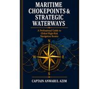 MARITIME CHOKEPOINTS & STRATEGIC WATERWAYS: A PROFESSIONAL GUIDE TO GLOBAL HIGH -RISK NAVIGATION ROUTES