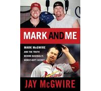 Mark and Me: Mark McGwire and the Truth Behind Baseball's Worst-Kept Secret
