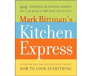 Mark Bittman's Kitchen Express: 404 Inspired Seasonal Dishes You Can Make in 20 Minutes or Less