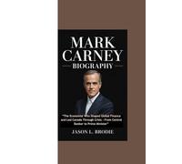 MARK CARNEY BIOGRAPHY: “The Economist Who Shaped Global Finance and Led Canada Through Crisis - From Central Banker to Prime Minister”