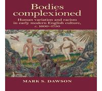 Mark Dawson Bodies complexioned : Human variation & racism in early modern Mark Dawson Multicolor