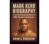 MARK KERR BIOGRAPHY: From Wrestling Champion to MMA Pioneer and Beyond